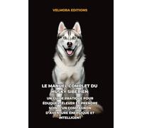 Le Manuel Complet du Husky Sibérien: Un Guide Pratique pour Éduquer, Élever et Prendre Soin d’un Compagnon d’Aventure Énergique et Intelligent