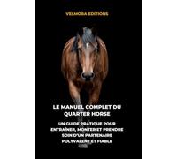 Le Manuel Complet du Quarter Horse: Un Guide Pratique pour Entraîner, Monter et Prendre Soin d’un Partenaire Polyvalent et Fiable
