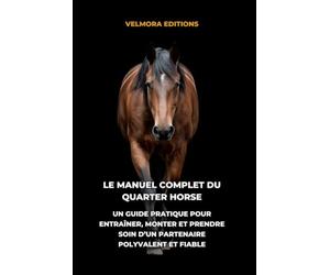 Le Manuel Complet du Quarter Horse: Un Guide Pratique pour Entraîner, Monter et Prendre Soin d’un Partenaire Polyvalent et Fiable