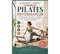LE MANUEL COMPLET ILLUSTRÉ DU PILATES RÉFORMATEUR: 100+ exercices visuels, étape par étape, pour débutants afin de renforcer votre tronc, améliorer ... une forme fonctionnelle avec confiance