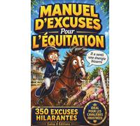 LE MANUEL D’EXCUSES POUR L’ÉQUITATION: 350 raisons (plus ou moins crédibles) de justifier l’impossible à cheval- humour garanti pour hommes, femmes et adolescents