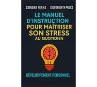 Le manuel d’instruction pour maîtriser son stress au quotidien