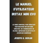 LE MANUEL D’UTILISATEUR INSTAX MINI EVO: Le Guide Convivial pour Débutant Photographie Instantanée Créative, 100 Combinaisons de Filtres, Impression Bluetooth et Archivage Numérique
