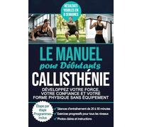 Le Manuel de Callisthénie pour Débutants: Un Guide Étape par Étape pour Développer la Force, Perdre du Gras et Transformer Votre Corps
