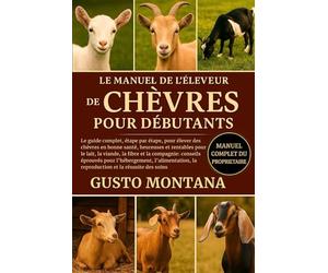LE MANUEL DE L’ÉLEVEUR DE CHÈVRES POUR DÉBUTANTS: Le guide complet, étape par étape, pour élever des chèvres en bonne santé, heureuses et rentables pour le lait, la viande, la fibre et la compagnie