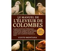 LE MANUEL DE L’ÉLEVEUR DE COLOMBES: Le guide essentiel pour l’hébergement, l’alimentation, la reproduction, l’éducation et les soins des colombes, ... plus 50 questions fréquentes en bonus