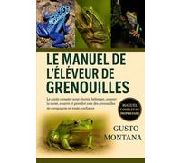 LE MANUEL DE L’ÉLEVEUR DE GRENOUILLES: Le guide complet pour choisir, héberger, assurer la santé, nourrir et prendre soin des grenouilles de compagnie en toute confiance
