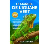 Le Manuel de l’Iguane Vert: Guide Complet du Gardien Débutant, Tout savoir sur les soins, la santé, l’habitat, l’alimentation et la reproduction des Iguana iguana