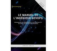 Le Manuel de l’Ingénieur DevOps: Automatisez les Déploiements, les Pipelines CI/CD et les Infrastructures Scalables
