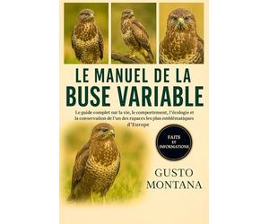 LE MANUEL DE LA BUSE VARIABLE: Le guide complet sur la vie, le comportement, l’écologie et la conservation de l’un des rapaces les plus emblématiques d’Europe