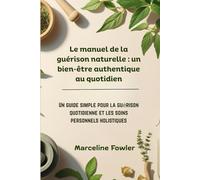 Le manuel de la guérison naturelle : un bien-être authentique au quotidien: Un guide simple pour la guérison quotidienne et les soins personnels holistiques