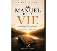 Le Manuel de la Vie: Chaque problème de votre vie a une solution : comprendre ses émotions, retrouver la paix intérieure, surmonter l’anxiété, l’échec et apprendre à mieux vivre