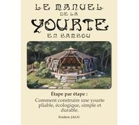 le manuel de la Yourte en bamboo pliable: Étape par étape : Comment construire une yourte pliable, écologique, simple et durable.