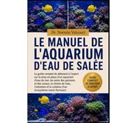 LE MANUEL DE L'AQUARIUM D'EAU DE SALÉE: Le guide complet du débutant à l'expert sur la mise en place d'un aquarium d'eau de mer, les soins des ... la création d'un écosystème marin florissant