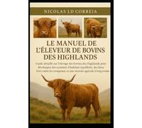 LE MANUEL DE L'ÉLEVEUR DE BOVINS DES HIGHLANDS: Guide détaillé sur l'élevage des bovins des Highlands pour développer des systèmes d'habitats ... et une réussite agricole à long terme