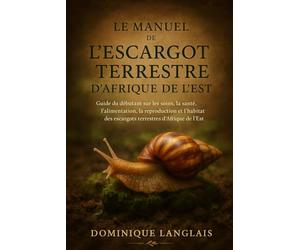 LE MANUEL DE L'ESCARGOT TERRESTRE D'AFRIQUE DE L'EST: Guide du débutant sur les soins, la santé, l'alimentation, la reproduction et l'habitat des escargots terrestres d'Afrique de l'Est