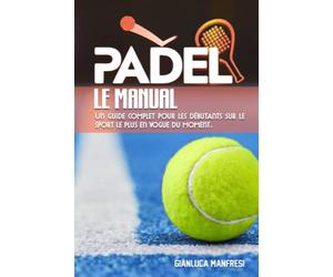 Le manuel de padel: Un guide complet pour les débutants sur le sport le plus en vogue du moment.