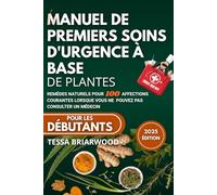 LE MANUEL DE PREMIERS SOINS D'URGENCE À BASE DE PLANTES: Remèdes naturels pour 100 affections courantes lorsque vous ne pouvez pas consulter un médecin