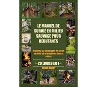 LE MANUEL DE SURVIE EN MILIEU SAUVAGE POUR DÉBUTANTS: Maîtrisez les techniques de survie en plein air et prospérez dans la nature