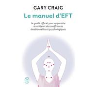 Le manuel d’EFT: Le guide officiel pour apprendre à se libérer des souffrances émotionnelles et psychologiques