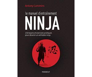 Le manuel d'entraînement ninja: 150 leçons et exercices pratiques pour devenir un véritable ninja