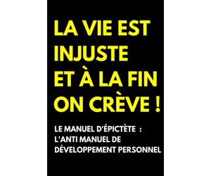 Le Manuel d'Épictète: Anti Manuel de Développement Personnel via l'Acceptation de Soi pour Se Prendre en Main et Vivre Mieux