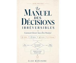 Le manuel des décisions irréversibles: Comment choisir sans être paralysé