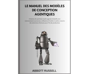 LE MANUEL DES MODÈLES DE CONCEPTION AGENTIQUES: Création de systèmes multi-agents évolutifs avec raisonnement autonome, outils et cadres avancés de correction d’erreurs pour l’IA de production