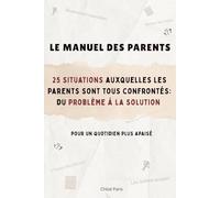 Le manuel des parents: 25 situations auxquelles les parents sont tous confrontés : du problème à la solution