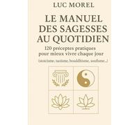 Le Manuel des sagesses au quotidien: 120 préceptes pratiques pour mieux vivre chaque jour (stoïcisme, taoïsme, bouddhisme, soufisme…)