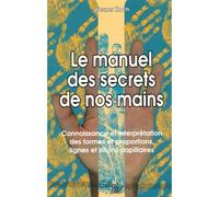 Le Manuel Des Secrets De Nos Mains - Connaissance Et Interprétation Des Formes Et Proportions, Lignes Et Sillons Papillaires