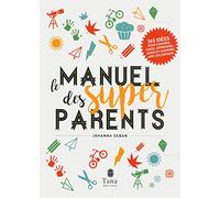 Le manuel des super parents: 365 idées pour s'amuser, créer, apprendre, jouer et survivre avec ses enfants