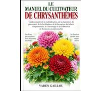 LE MANUEL DU CULTIVATEUR DE CHRYSANTHÈMES: Guide complet de la multiplication, de la plantation, du pincement, de la fertilisation, de la formation, ... de l'obtention de floraisons exceptionnelles