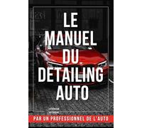 Le Manuel du Detailing Auto : Livre Detailing Pro pour le Nettoyage de Voiture & l'Esthétique Automobile: Guide Complet & Carnet d’Entretien pour ... ancienne, planning lavage, polish et clay bar