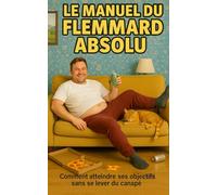 LE MANUEL DU FLEMMARD ABSOLU: Comment atteindre ses objectives sans se lever du canapé