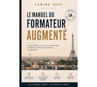 Le Manuel du Formateur Augmenté: Le guide pratique de l'IA pour les formateurs, enseignants, ingénieurs pédagogiques et consultants