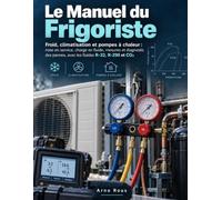 Le Manuel du Frigoriste: Froid, climatisation et pompes à chaleur : mise en service, charge en fluide, mesures et diagnostic des pannes, avec les fluides R-32, R-290 et CO₂