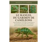 LE MANUEL DU GARDIEN DE CAMÉLÉONS: Une introduction conviviale et informative à la possession responsable d'un caméléon pour les éleveurs curieux et passionnés