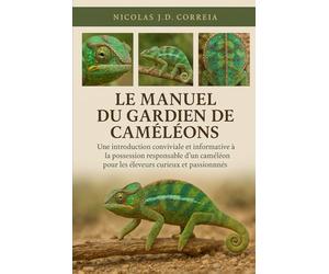 LE MANUEL DU GARDIEN DE CAMÉLÉONS: Une introduction conviviale et informative à la possession responsable d'un caméléon pour les éleveurs curieux et passionnés
