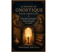 LE MANUEL DU GNOSTIQUE POUR DÉBUTANT: Sagesse antique, Écritures perdues, mysticisme chrétien primitif et découverte spirituelle de soi simplifiés