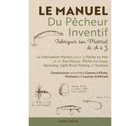 Le Manuel du Pêcheur Inventif - Fabriquer son Matériel de A à Z: La Fabrication Maison pour la Pêche en Mer et en Eau Douce: Pêche Au Coup, Spinning, ... à Pêche, Flotteurs et Leurres Artificiels