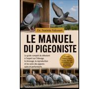 LE MANUEL DU PIGEONISTE: Le guide complet du débutant à l'expert sur l'élevage, le dressage, la reproduction et les soins des pigeons sains et performants