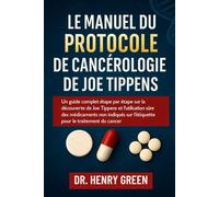 LE MANUEL DU PROTOCOLE DE CANCÉROLOGIE DE JOE TIPPENS: Un guide complet étape par étape sur la découverte de Joe Tippens et l'utilisation sûre des ... sur l'étiquette pour le traitement du cancer