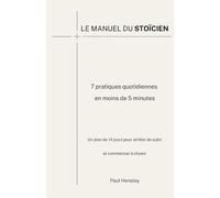 Le Manuel du Stoïcien: 7 pratiques quotidiennes en moins de 5 minutes. Un plan de 14 jours pour arrêter de subir et commencer à choisir