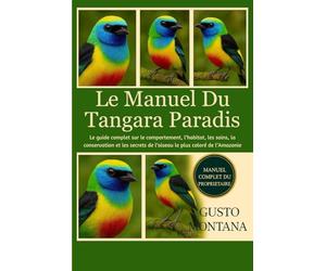 LE MANUEL DU TANGARA PARADIS: Le guide complet sur le comportement, l’habitat, les soins, la conservation et les secrets de l’oiseau le plus coloré de l’Amazonie