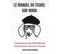 Le Manuel du Teckel sur Mars Comment perdre cent vingt milliards d'euros pour retrouver son âme - Joanna Blanchetulipe - Librinova - broché - Roman