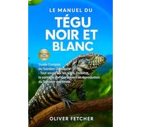 Le Manuel du Tégu Noir et Blanc: Guide Complet du Gardien Débutant - Tout savoir sur les soins, l’habitat, la santé, le comportement et la reproduction du Salvator merianae.