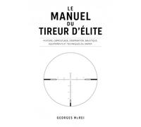 LE MANUEL DU TIREUR D'ÉLITE: Histoire, camouflage, observation, balistique, équipements et techniques du Sniper