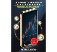 Le Manuel Du Trader Sur Smartphone: Un Guide Complet De A À Z Sur Le Trading Forex Pour Les Débutants Et Les Traders Avancés