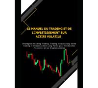 Le Manuel du Trading et de l'Investissement sur Actifs Volatils: Stratégies de Swing Trading, Trading Intraday,long terme trading et Investissement ... les Marchés Financiers et les Cryptomonnaies